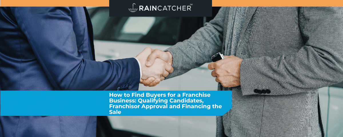 How to Find Buyers for a Franchise Business: Qualifying Candidates, Franchisor Approval and Financing the Sale
